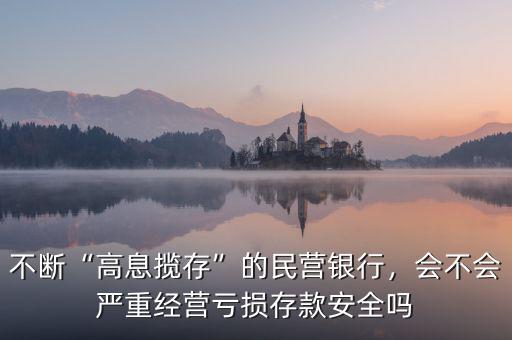 不斷“高息攬存”的民營(yíng)銀行，會(huì)不會(huì)嚴(yán)重經(jīng)營(yíng)虧損存款安全嗎