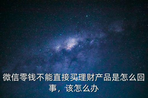 微信零錢不能直接買理財(cái)產(chǎn)品是怎么回事，該怎么辦