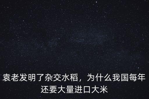 袁老發(fā)明了雜交水稻，為什么我國(guó)每年還要大量進(jìn)口大米