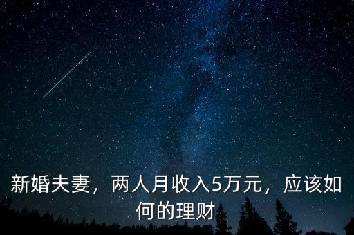 新婚夫妻，兩人月收入5萬(wàn)元，應(yīng)該如何的理財(cái)