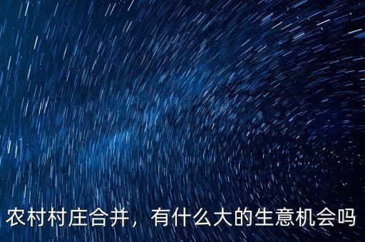 農(nóng)村村莊合并，有什么大的生意機會嗎