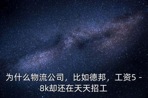 為什么物流公司，比如德邦，工資5－8k卻還在天天招工