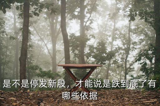 是不是停發(fā)新股，才能說是跌到底了有哪些依據(jù)