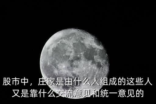 股市中，莊家是由什么人組成的這些人又是靠什么交流意見和統(tǒng)一意見的