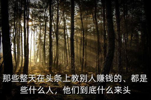 那些整天在頭條上教別人賺錢的、都是些什么人，他們到底什么來頭