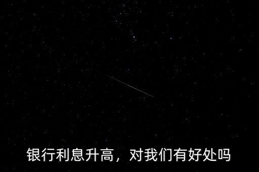 銀行利息升高，對(duì)我們有好處嗎
