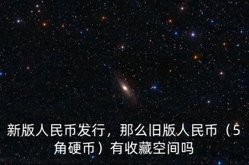 新版人民幣發(fā)行，那么舊版人民幣（5角硬幣）有收藏空間嗎
