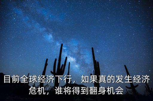 目前全球經(jīng)濟(jì)下行，如果真的發(fā)生經(jīng)濟(jì)危機(jī)，誰將得到翻身機(jī)會