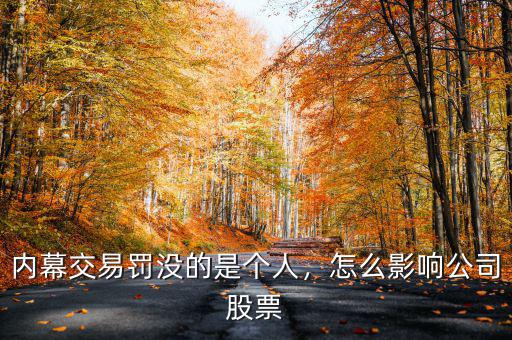 內(nèi)幕交易罰沒的是個(gè)人，怎么影響公司股票