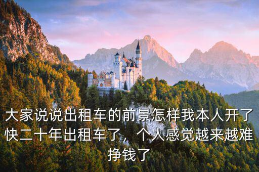 大家說說出租車的前景怎樣我本人開了快二十年出租車了，個人感覺越來越難掙錢了