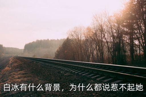 白冰有什么背景，為什么都說(shuō)惹不起她