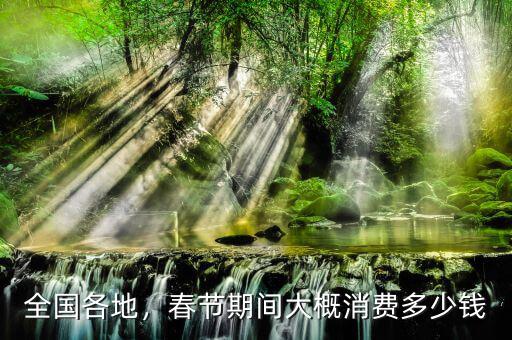 全國各地，春節(jié)期間大概消費(fèi)多少錢