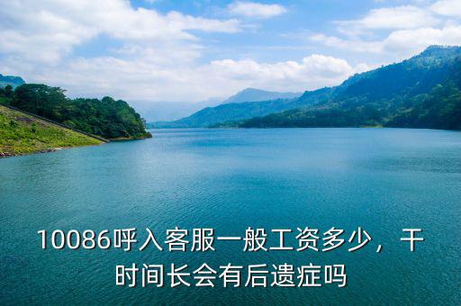 10086呼入客服一般工資多少，干時(shí)間長(zhǎng)會(huì)有后遺癥嗎