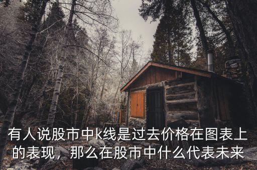 有人說股市中k線是過去價格在圖表上的表現(xiàn)，那么在股市中什么代表未來