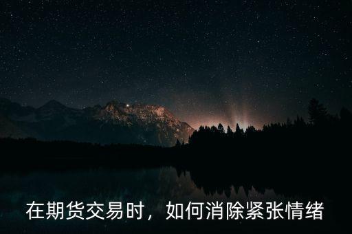 在期貨交易時(shí)，如何消除緊張情緒
