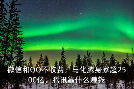 微信和QQ不收費，馬化騰身家超2500億，騰訊靠什么賺錢