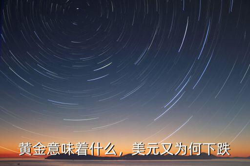 黃金意味著什么，美元又為何下跌