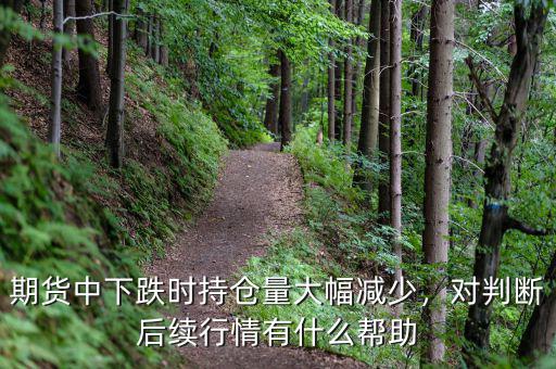 期貨中下跌時(shí)持倉(cāng)量大幅減少，對(duì)判斷后續(xù)行情有什么幫助