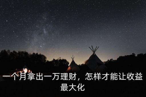 一個月拿出一萬理財，怎樣才能讓收益最大化