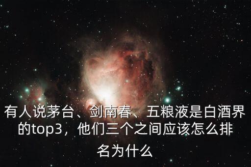 有人說(shuō)茅臺(tái)、劍南春、五糧液是白酒界的top3，他們?nèi)齻€(gè)之間應(yīng)該怎么排名為什么