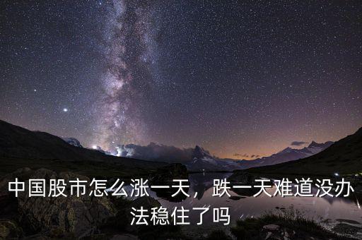 中國(guó)股市怎么漲一天，跌一天難道沒辦法穩(wěn)住了嗎