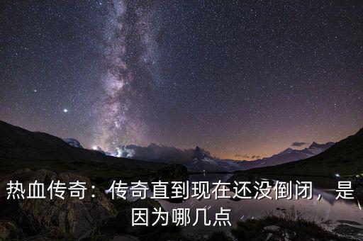 熱血傳奇：傳奇直到現(xiàn)在還沒倒閉，是因?yàn)槟膸c(diǎn)