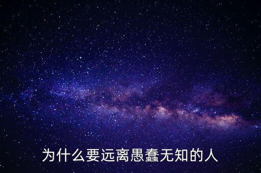為什么要遠(yuǎn)離愚蠢無(wú)知的人
