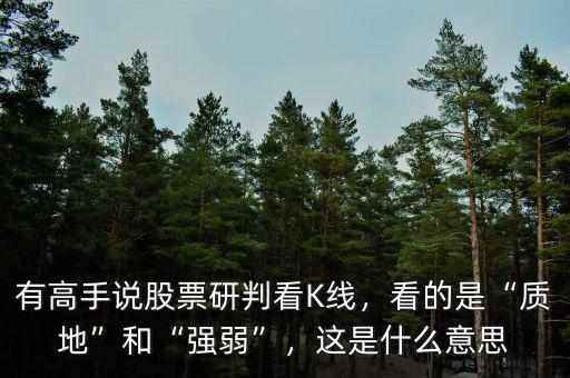有高手說股票研判看K線，看的是“質(zhì)地”和“強(qiáng)弱”，這是什么意思