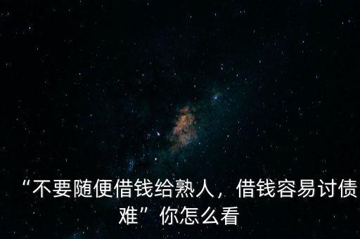 “不要隨便借錢給熟人，借錢容易討債難”你怎么看