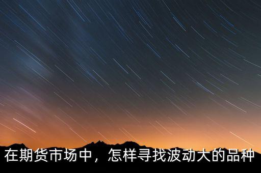在期貨市場中，怎樣尋找波動(dòng)大的品種
