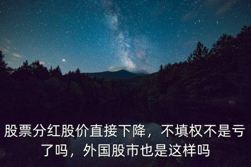 股票分紅股價直接下降，不填權(quán)不是虧了嗎，外國股市也是這樣嗎