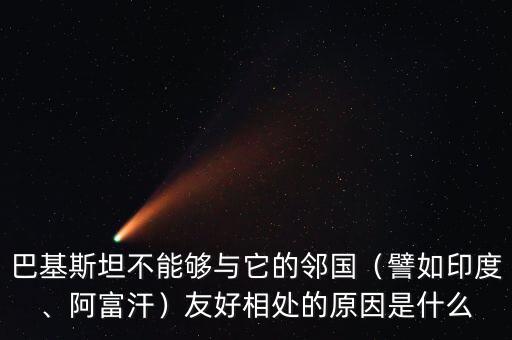 巴基斯坦不能夠與它的鄰國(guó)（譬如印度、阿富汗）友好相處的原因是什么