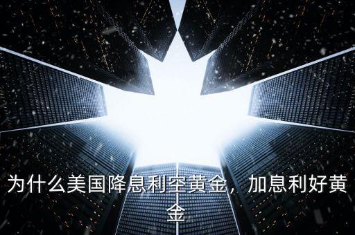 為什么美國(guó)降息利空黃金，加息利好黃金