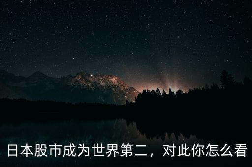 日本股市成為世界第二，對(duì)此你怎么看