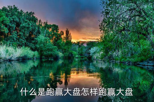 什么是跑贏(yíng)大盤(pán)怎樣跑贏(yíng)大盤(pán)