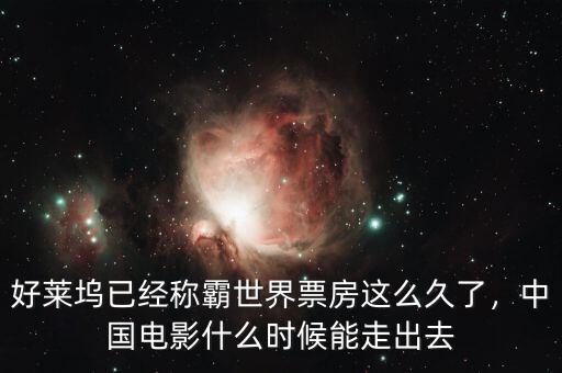 好萊塢已經(jīng)稱霸世界票房這么久了，中國(guó)電影什么時(shí)候能走出去