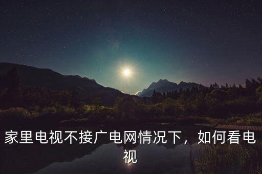家里電視不接廣電網(wǎng)情況下，如何看電視