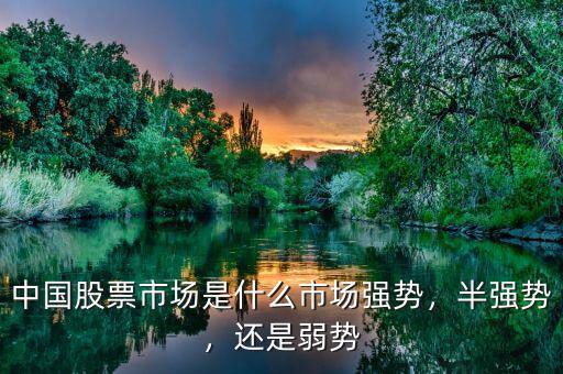中國(guó)股票市場(chǎng)是什么市場(chǎng)強(qiáng)勢(shì)，半強(qiáng)勢(shì)，還是弱勢(shì)