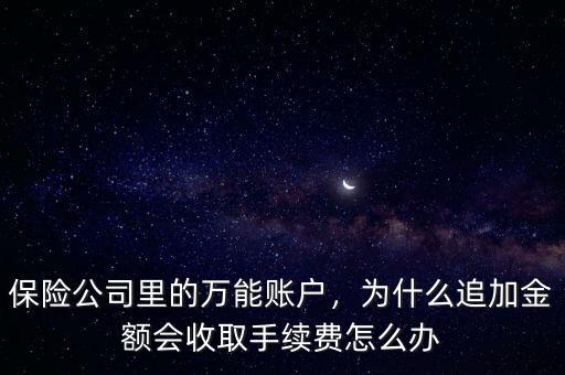 保險公司里的萬能賬戶，為什么追加金額會收取手續(xù)費(fèi)怎么辦