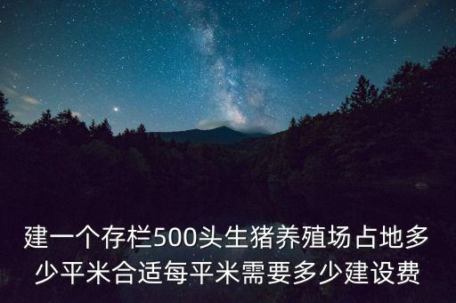 建一個存欄500頭生豬養(yǎng)殖場占地多少平米合適每平米需要多少建設(shè)費