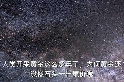 人類(lèi)開(kāi)采黃金這么多年了，為何黃金還沒(méi)像石頭一樣廉價(jià)呢