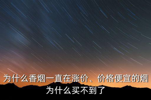 為什么香煙一直在漲價、價格便宜的煙為什么買不到了