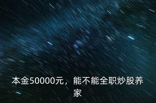 本金50000元，能不能全職炒股養(yǎng)家