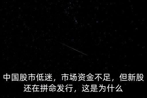 中國股市低迷，市場資金不足，但新股還在拼命發(fā)行，這是為什么