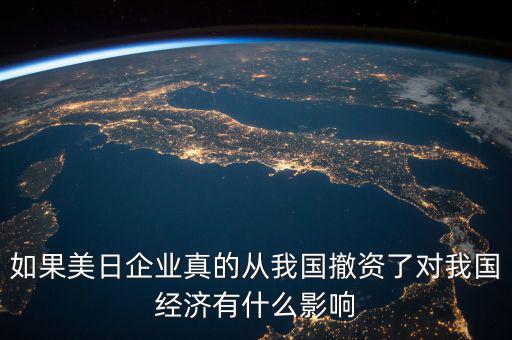 如果美日企業(yè)真的從我國撤資了對我國經濟有什么影響