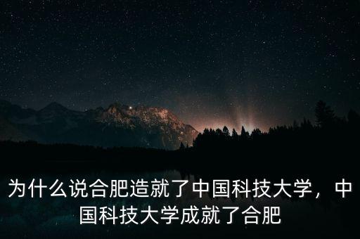 為什么說合肥造就了中國科技大學(xué)，中國科技大學(xué)成就了合肥