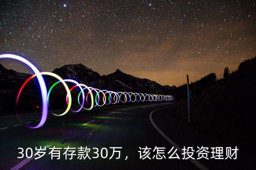 30歲有存款30萬，該怎么投資理財(cái)