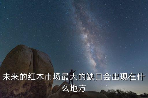 未來(lái)的紅木市場(chǎng)最大的缺口會(huì)出現(xiàn)在什么地方