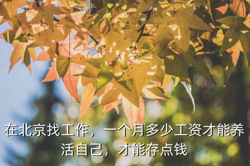 在北京找工作，一個月多少工資才能養(yǎng)活自己，才能存點錢
