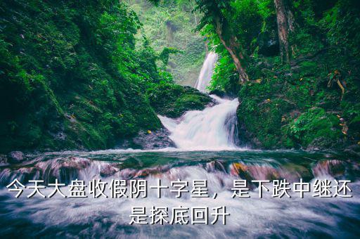 今天大盤收假陰十字星，是下跌中繼還是探底回升